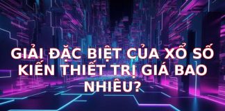 Giải Đặc Biệt Xổ Số Kiến Thiết Trị Giá Bao Nhiêu? Khám Phá Giá Trị Thật Sự!